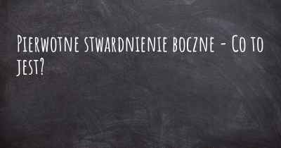 Pierwotne stwardnienie boczne - Co to jest?