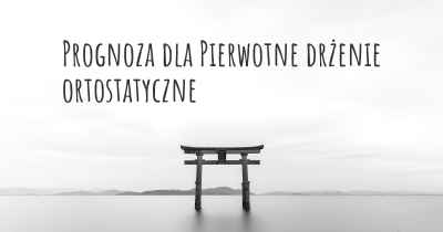 Prognoza dla Pierwotne drżenie ortostatyczne