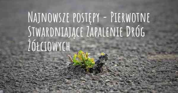 Najnowsze postępy - Pierwotne Stwardniające Zapalenie Dróg Żółciowych