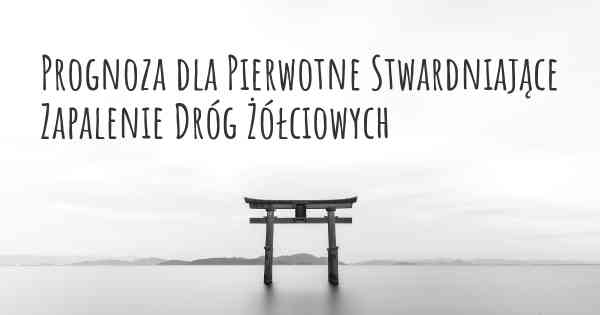 Prognoza dla Pierwotne Stwardniające Zapalenie Dróg Żółciowych