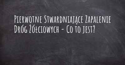 Pierwotne Stwardniające Zapalenie Dróg Żółciowych - Co to jest?