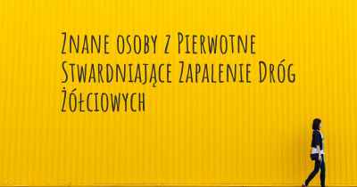 Znane osoby z Pierwotne Stwardniające Zapalenie Dróg Żółciowych