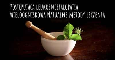 Postępująca leukoencefalopatia wieloogniskowa Natualne metody leczenia