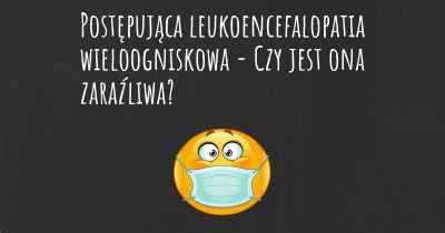 Postępująca leukoencefalopatia wieloogniskowa - Czy jest ona zaraźliwa?