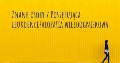 Znane osoby z Postępująca leukoencefalopatia wieloogniskowa