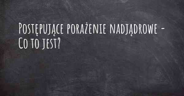 Postępujące porażenie nadjądrowe - Co to jest?