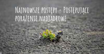 Najnowsze postępy - Postępujące porażenie nadjądrowe