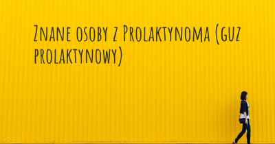 Znane osoby z Prolaktynoma (guz prolaktynowy)