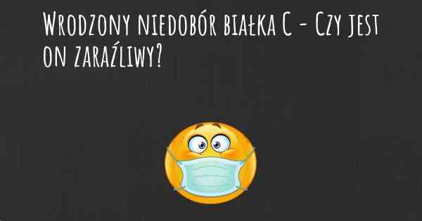 Wrodzony niedobór białka C - Czy jest on zaraźliwy?