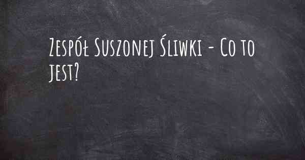 Zespół Suszonej Śliwki - Co to jest?