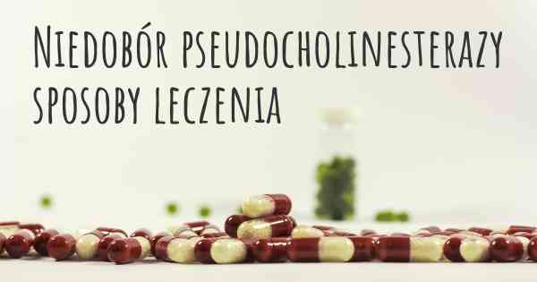 Niedobór pseudocholinesterazy sposoby leczenia