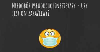 Niedobór pseudocholinesterazy - Czy jest on zaraźliwy?