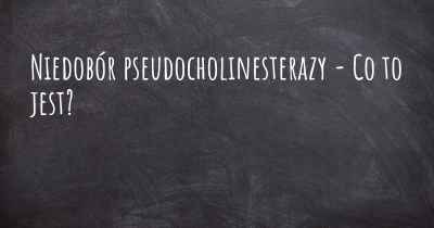 Niedobór pseudocholinesterazy - Co to jest?