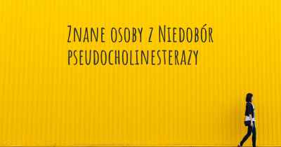 Znane osoby z Niedobór pseudocholinesterazy