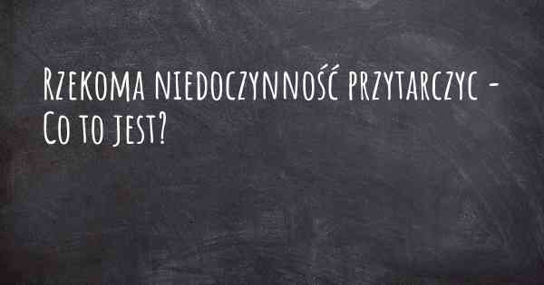 Rzekoma niedoczynność przytarczyc - Co to jest?