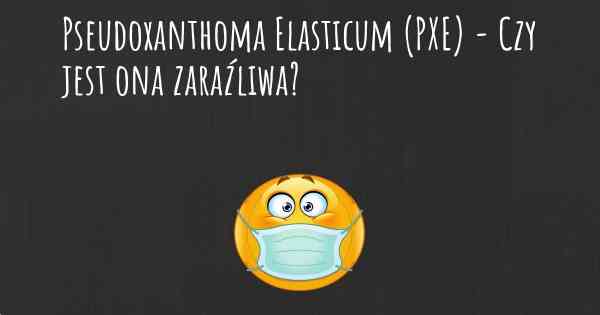 Pseudoxanthoma Elasticum (PXE) - Czy jest ona zaraźliwa?