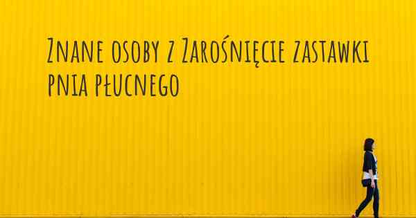 Znane osoby z Zarośnięcie zastawki pnia płucnego