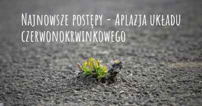 Najnowsze postępy - Aplazja układu czerwonokrwinkowego