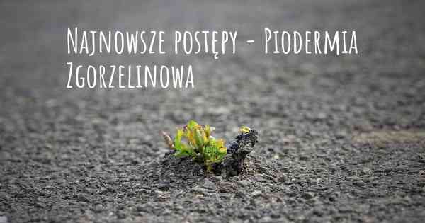 Najnowsze postępy - Piodermia Zgorzelinowa