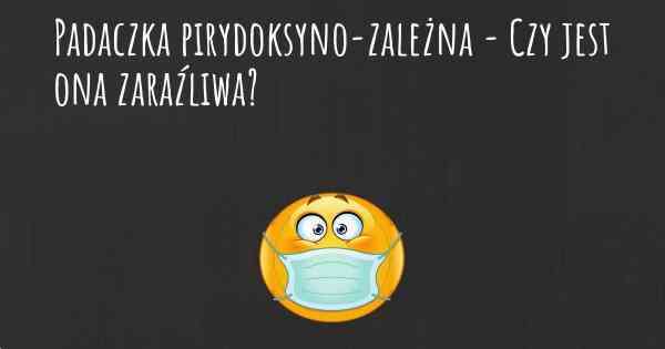 Padaczka pirydoksyno-zależna - Czy jest ona zaraźliwa?