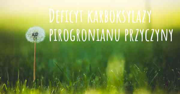 Deficyt karboksylazy pirogronianu przyczyny