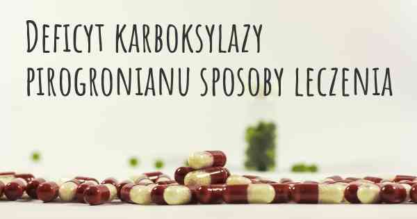 Deficyt karboksylazy pirogronianu sposoby leczenia