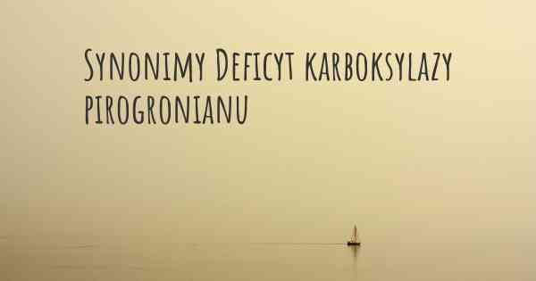 Synonimy Deficyt karboksylazy pirogronianu