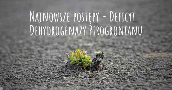 Najnowsze postępy - Deficyt Dehydrogenazy Pirogronianu