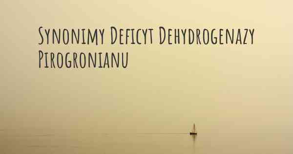 Synonimy Deficyt Dehydrogenazy Pirogronianu