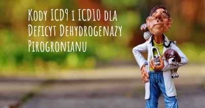 Kody ICD9 i ICD10 dla Deficyt Dehydrogenazy Pirogronianu