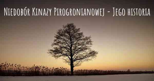 Niedobór Kinazy Pirogronianowej - Jego historia