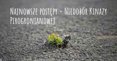 Najnowsze postępy - Niedobór Kinazy Pirogronianowej