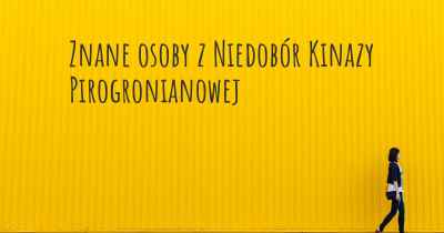 Znane osoby z Niedobór Kinazy Pirogronianowej