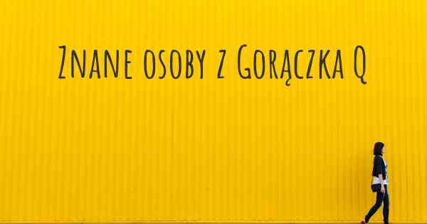 Znane osoby z Gorączka Q