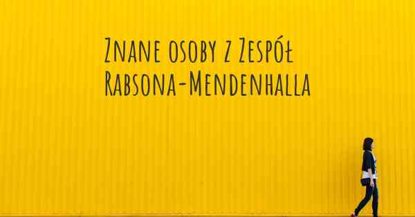 Znane osoby z Zespół Rabsona-Mendenhalla