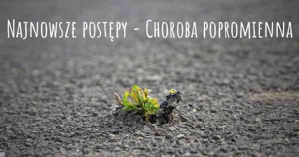 Najnowsze postępy - Choroba popromienna