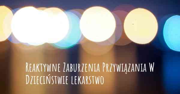 Reaktywne Zaburzenia Przywiązania W Dzieciństwie lekarstwo