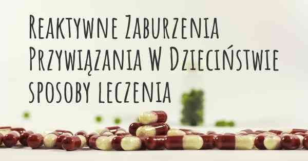 Reaktywne Zaburzenia Przywiązania W Dzieciństwie sposoby leczenia