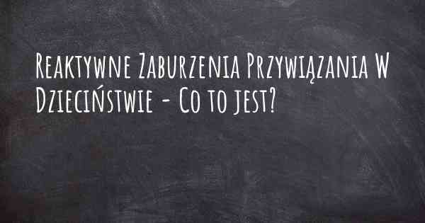 Reaktywne Zaburzenia Przywiązania W Dzieciństwie - Co to jest?