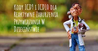 Kody ICD9 i ICD10 dla Reaktywne Zaburzenia Przywiązania W Dzieciństwie