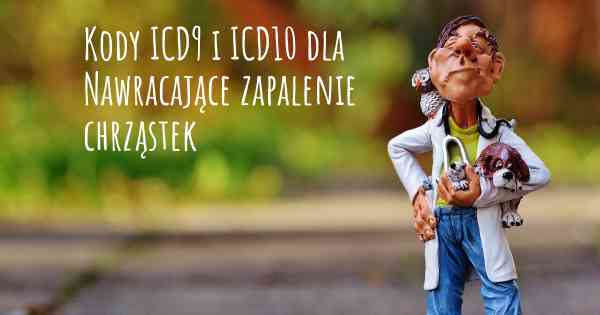 Kody ICD9 i ICD10 dla Nawracające zapalenie chrząstek