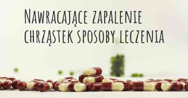 Nawracające zapalenie chrząstek sposoby leczenia