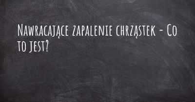 Nawracające zapalenie chrząstek - Co to jest?