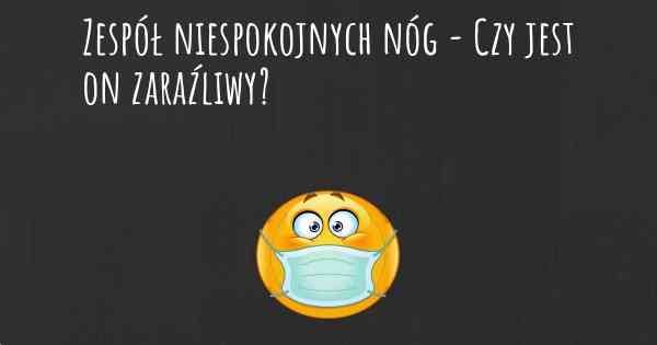 Zespół niespokojnych nóg - Czy jest on zaraźliwy?