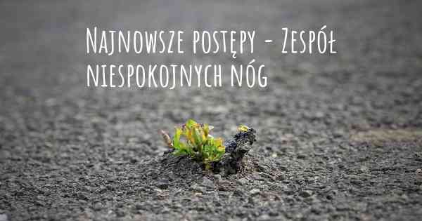 Najnowsze postępy - Zespół niespokojnych nóg