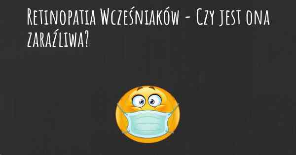 Retinopatia Wcześniaków - Czy jest ona zaraźliwa?