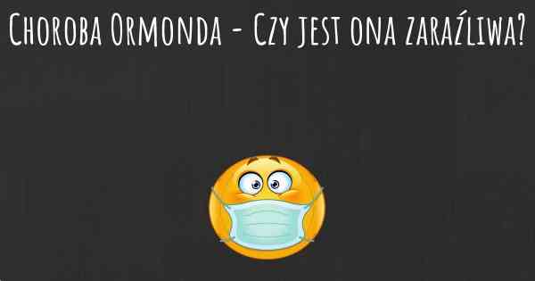 Choroba Ormonda - Czy jest ona zaraźliwa?