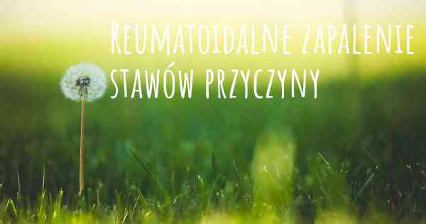 Reumatoidalne zapalenie stawów przyczyny