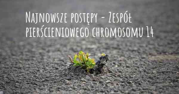 Najnowsze postępy - Zespół pierścieniowego chromosomu 14