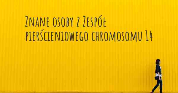 Znane osoby z Zespół pierścieniowego chromosomu 14